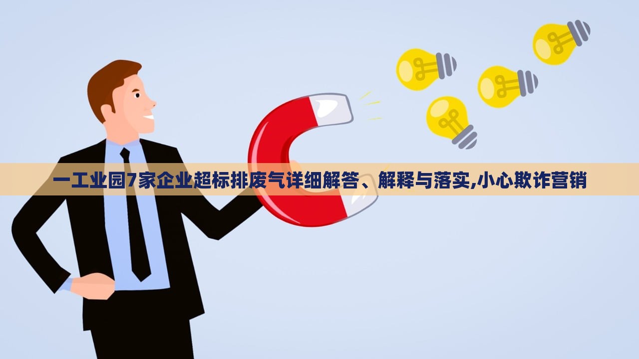 一工業(yè)園7家企業(yè)超標(biāo)排廢氣詳細(xì)解答、解釋與落實(shí),小心欺詐營銷