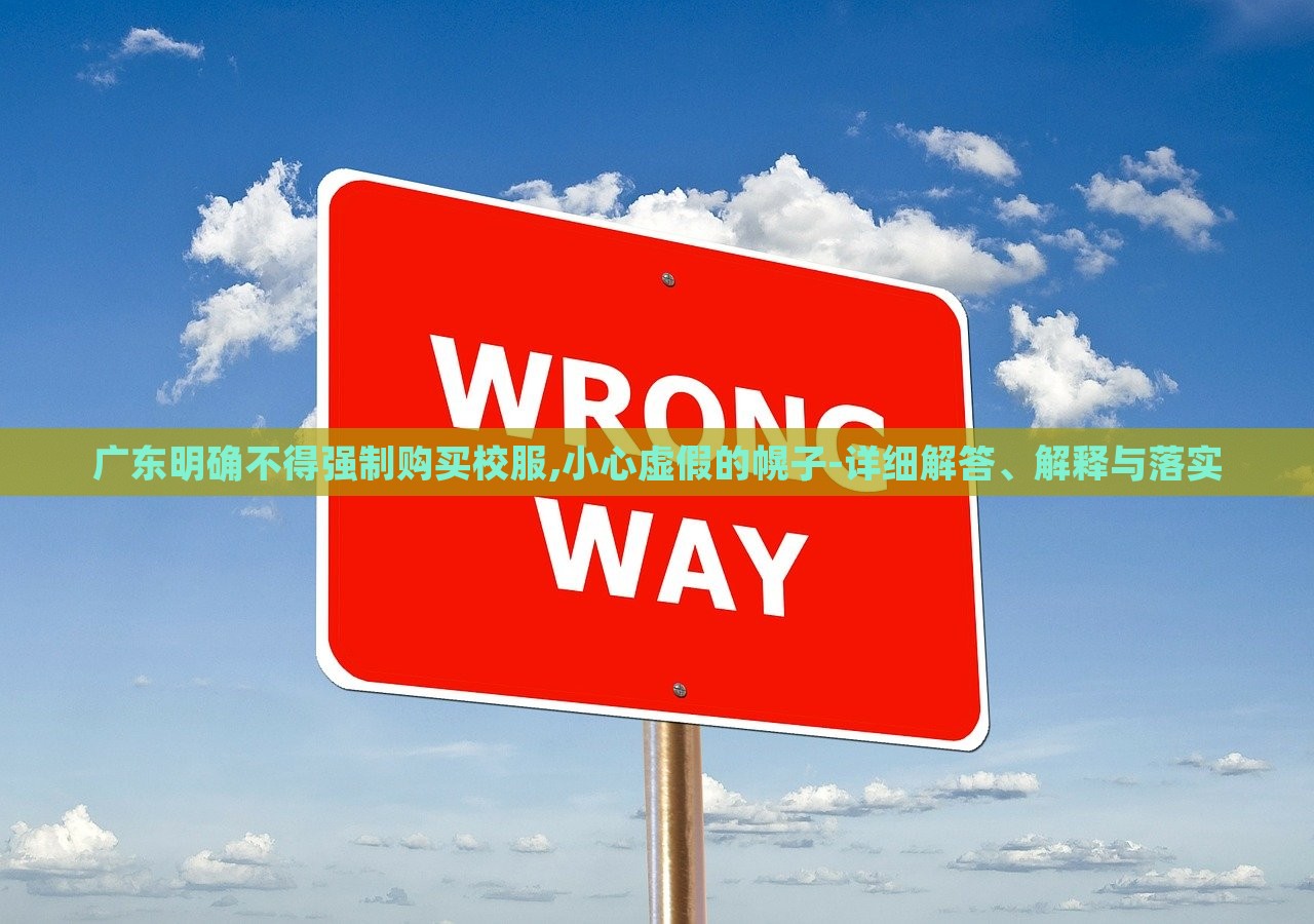 廣東明確不得強(qiáng)制購(gòu)買校服,小心虛假的幌子-詳細(xì)解答、解釋與落實(shí)
